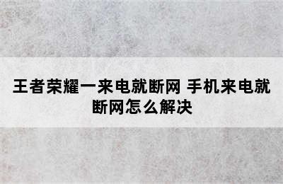 王者荣耀一来电就断网 手机来电就断网怎么解决